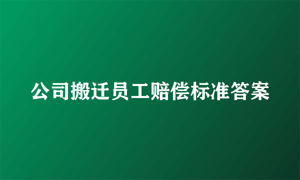 公司搬迁员工赔偿标准答案