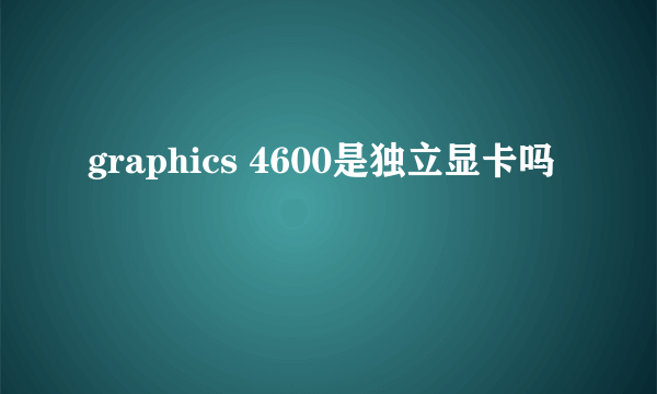 graphics 4600是独立显卡吗