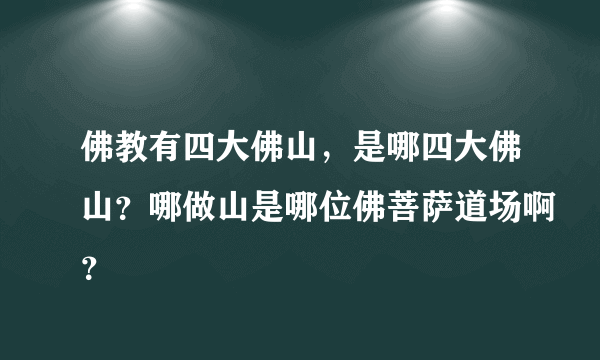 佛教有四大佛山，是哪四大佛山？哪做山是哪位佛菩萨道场啊？