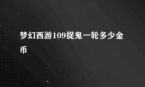 梦幻西游109捉鬼一轮多少金币