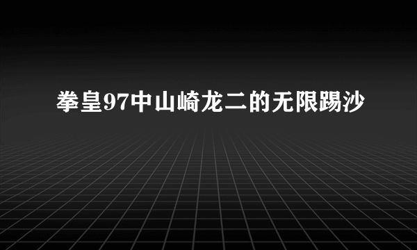 拳皇97中山崎龙二的无限踢沙