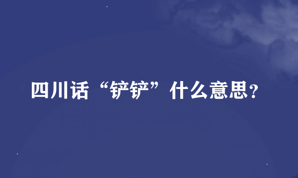 四川话“铲铲”什么意思？