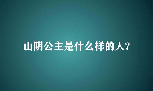 山阴公主是什么样的人?