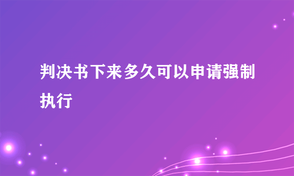 判决书下来多久可以申请强制执行