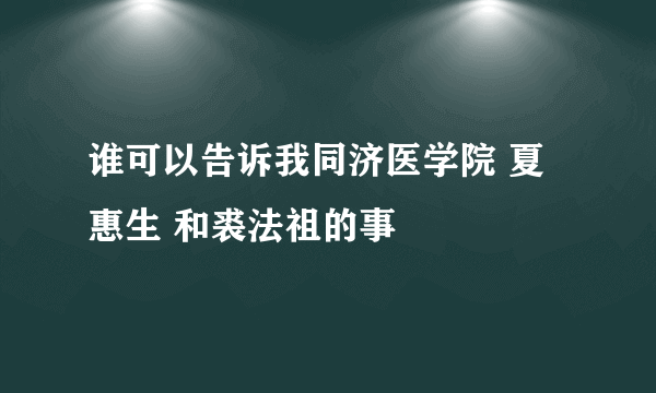 谁可以告诉我同济医学院 夏惠生 和裘法祖的事