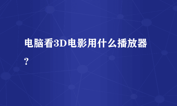 电脑看3D电影用什么播放器？