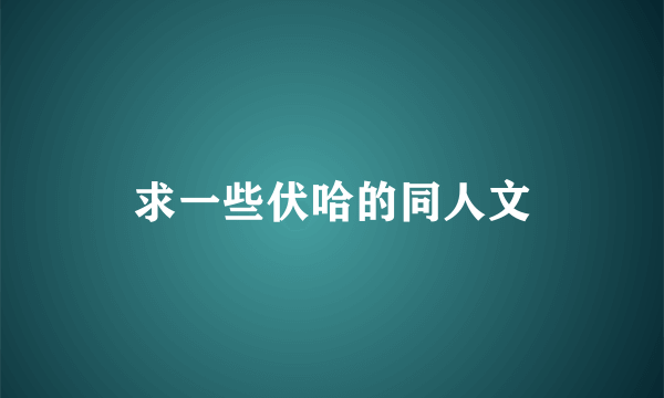 求一些伏哈的同人文