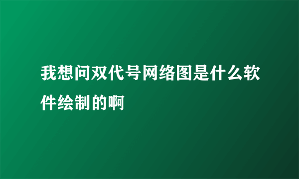 我想问双代号网络图是什么软件绘制的啊