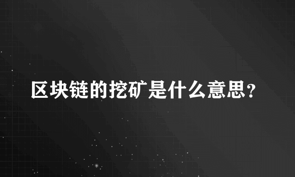 区块链的挖矿是什么意思？