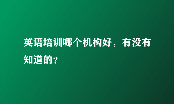 英语培训哪个机构好，有没有知道的？