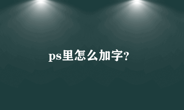 ps里怎么加字？