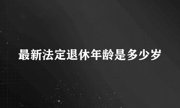 最新法定退休年龄是多少岁