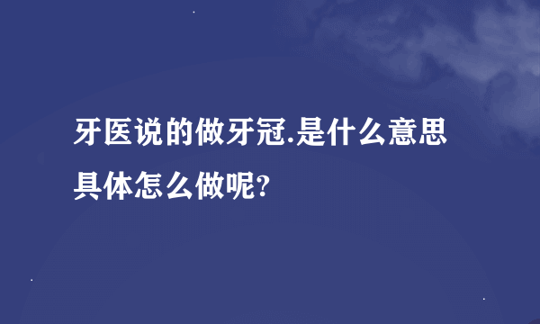 牙医说的做牙冠.是什么意思具体怎么做呢?