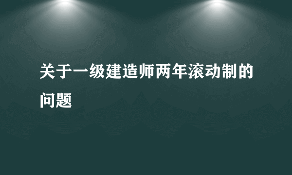 关于一级建造师两年滚动制的问题