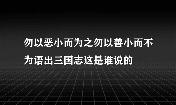 勿以恶小而为之勿以善小而不为语出三国志这是谁说的