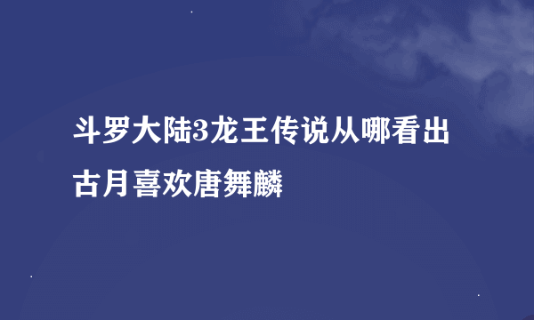 斗罗大陆3龙王传说从哪看出古月喜欢唐舞麟