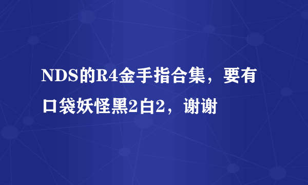 NDS的R4金手指合集，要有口袋妖怪黑2白2，谢谢