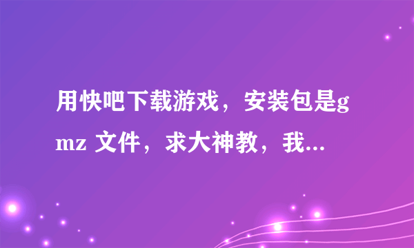 用快吧下载游戏，安装包是gmz 文件，求大神教，我电脑的游戏转到别的电脑里，是不是可以吧游戏的安装