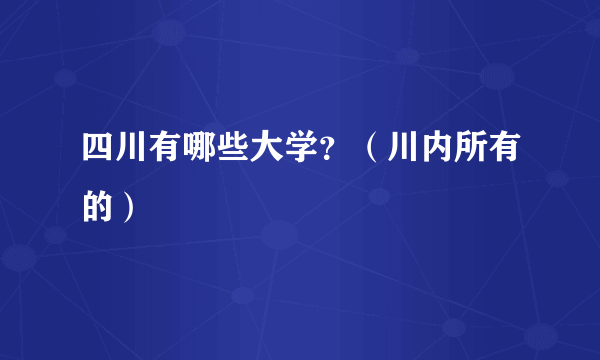 四川有哪些大学？（川内所有的）