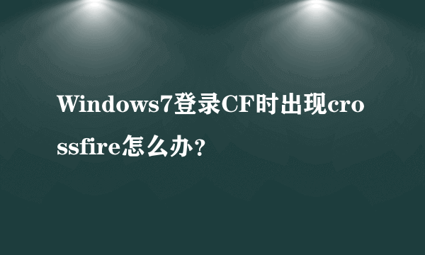 Windows7登录CF时出现crossfire怎么办？