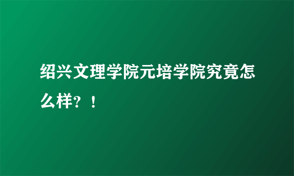 绍兴文理学院元培学院究竟怎么样？！