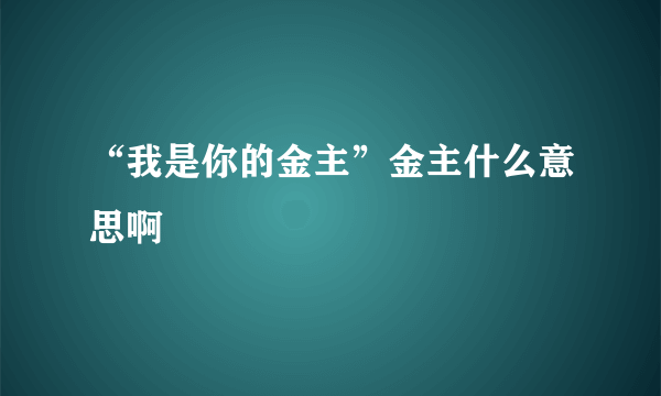 “我是你的金主”金主什么意思啊