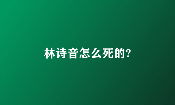 林诗音怎么死的?