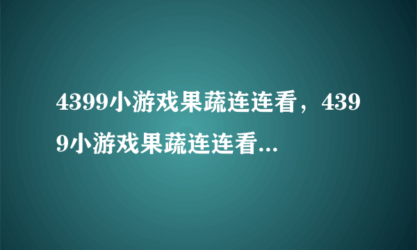 4399小游戏果蔬连连看，4399小游戏果蔬连连看,有些不够玩了，求好玩的连连看小游戏网址？