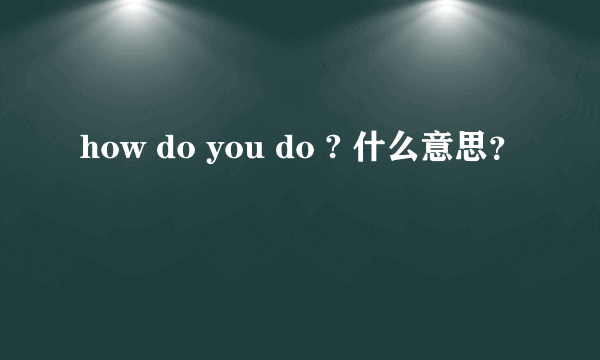 how do you do ? 什么意思？