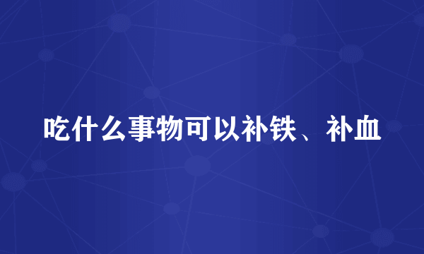 吃什么事物可以补铁、补血