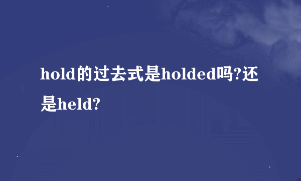 hold的过去式是holded吗?还是held?