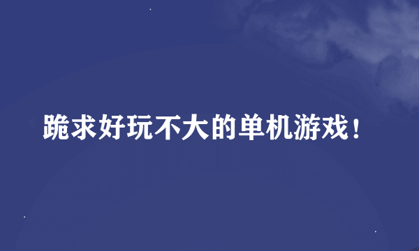 跪求好玩不大的单机游戏！