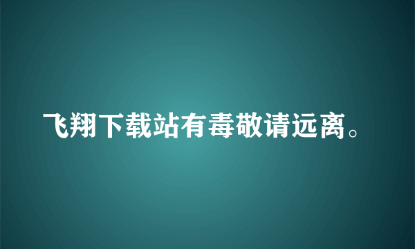 飞翔下载站有毒敬请远离。