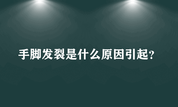 手脚发裂是什么原因引起？