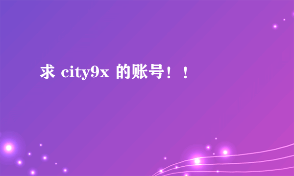 求 city9x 的账号！！