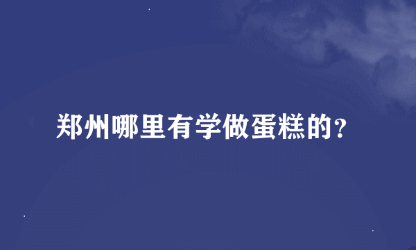 郑州哪里有学做蛋糕的？