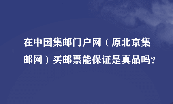 在中国集邮门户网（原北京集邮网）买邮票能保证是真品吗？