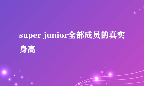 super junior全部成员的真实身高