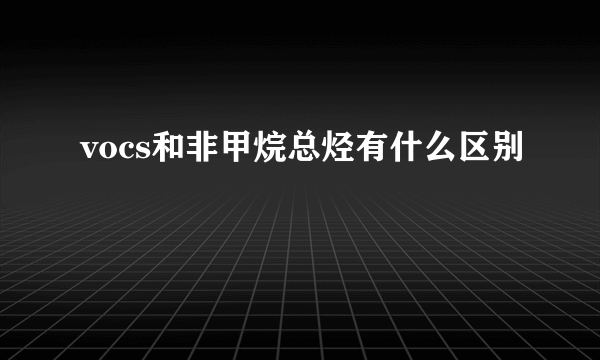 vocs和非甲烷总烃有什么区别