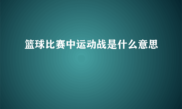 篮球比赛中运动战是什么意思