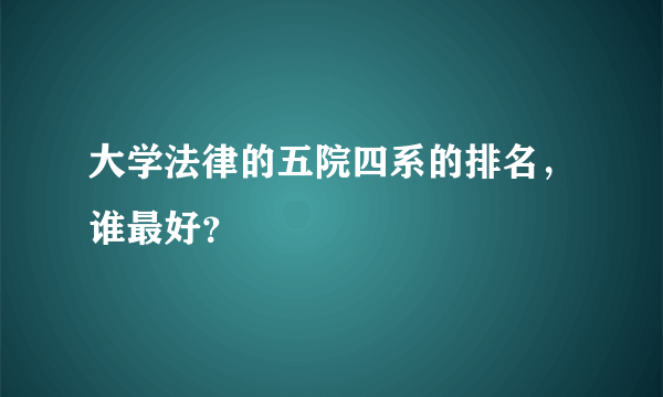 大学法律的五院四系的排名，谁最好？