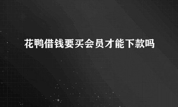 花鸭借钱要买会员才能下款吗