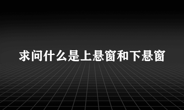 求问什么是上悬窗和下悬窗