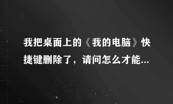 我把桌面上的《我的电脑》快捷键删除了，请问怎么才能恢复快捷键