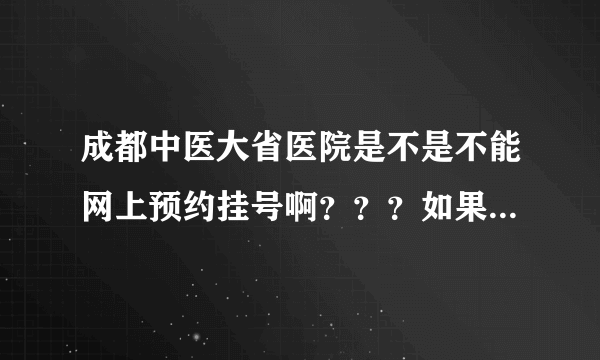 成都中医大省医院是不是不能网上预约挂号啊？？？如果有怎么挂？