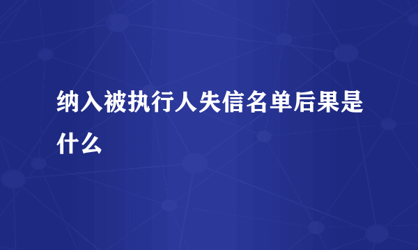 纳入被执行人失信名单后果是什么