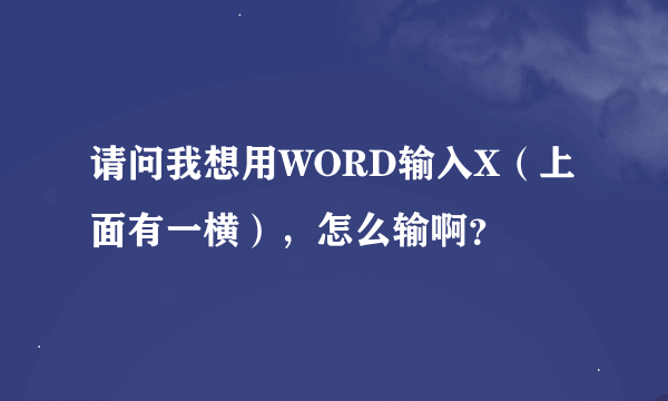 请问我想用WORD输入X（上面有一横），怎么输啊？