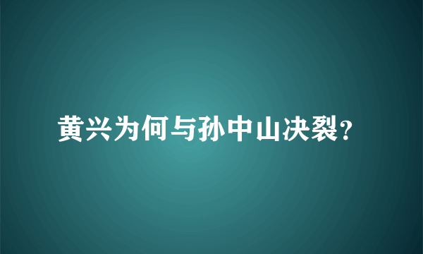 黄兴为何与孙中山决裂？