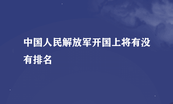 中国人民解放军开国上将有没有排名