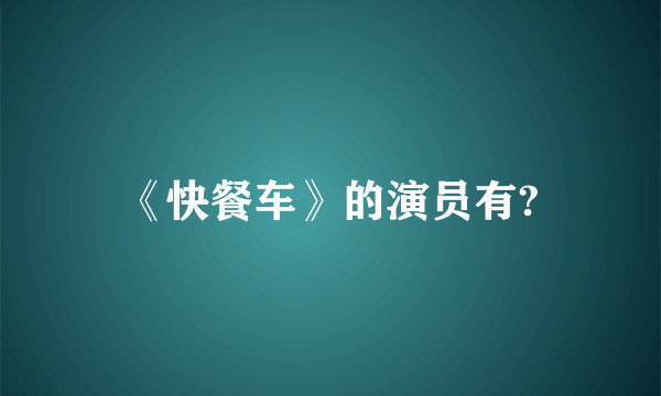 《快餐车》的演员有?